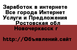 Заработок в интернете - Все города Интернет » Услуги и Предложения   . Ростовская обл.,Новочеркасск г.